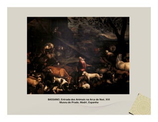 BASSANO, Entrada dos Animais na Arca de Noé, XVI
       Museu do Prado, Madri, Espanha
 