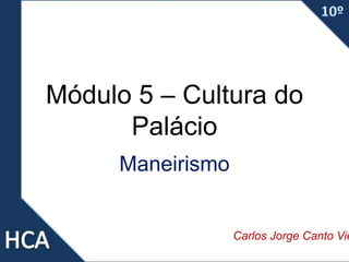 Módulo 5 – Cultura do
Palácio
Maneirismo
Carlos Jorge Canto Vie
 