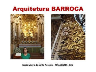 Arquitetura BARROCA
Igreja Matriz de Santo Antônio – TIRADENTES - MG
 