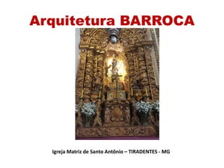 Arquitetura BARROCA
Igreja Matriz de Santo Antônio – TIRADENTES - MG
 