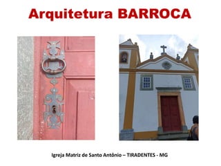 Arquitetura BARROCA
Igreja Matriz de Santo Antônio – TIRADENTES - MG
 