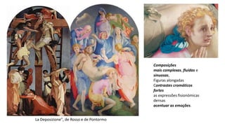 La Deposizione", de Rosso e de Pontormo
Composições
mais complexas, fluídas e
sinuosas,
Figuras alongadas
Contrastes cromáticos
fortes
as expressões fisionómicas
densas
acentuar as emoções.
 
