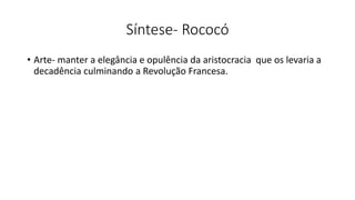 Síntese- Rococó
• Arte- manter a elegância e opulência da aristocracia que os levaria a
decadência culminando a Revolução Francesa.
 