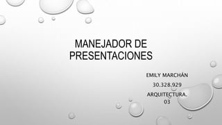 MANEJADOR DE
PRESENTACIONES
EMILY MARCHÁN
30.328.929
ARQUITECTURA.
03
 