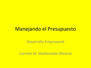 Manejando el Presupuesto Desarrollo Empresarial Carmen M. Maldonado-Oliveras 