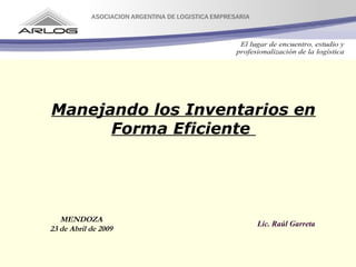 Manejando los Inventarios en
Forma Eficiente
Lic. Raúl Garreta
MENDOZA
23 de Abril de 2009
 