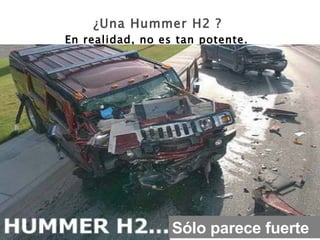 ¿Una Hummer H2 ?   En realidad, no es tan potente.   Sólo parece fuerte 