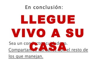 En conclusión: Sea un conductor cuidadoso. Compartamos las calles con el resto de los que manejan. LLEGUE VIVO A SU CASA 