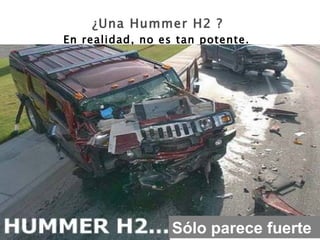 ¿Una Hummer H2 ?   En realidad, no es tan potente.   Sólo parece fuerte 