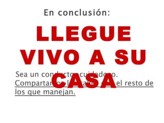 En conclusión: Sea un conductor cuidadoso. Compartamos las calles con el resto de los que manejan. LLEGUE VIVO A SU CASA 