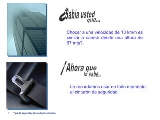 Chocar a una velocidad de 13 km/h es
                                              similar a caerse desde una altura de
                                              67 mts?.




                                               Le recordamos usar en todo momento
                                               el cinturón de seguridad.



7   Tips de seguridad al conducir vehiculos
 