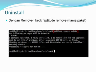 Uninstall
 Dengan Remove : ketik ‘aptitude remove (nama paket)
 