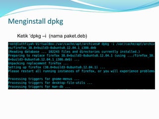 Menginstall dpkg
Ketik ‘dpkg –i (nama paket.deb)
 