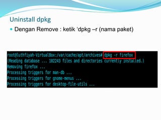 Uninstall dpkg
 Dengan Remove : ketik ‘dpkg –r (nama paket)
 