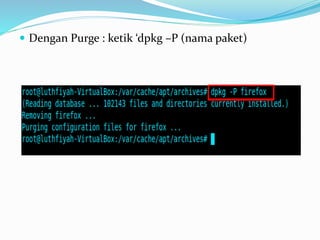  Dengan Purge : ketik ‘dpkg –P (nama paket)
 