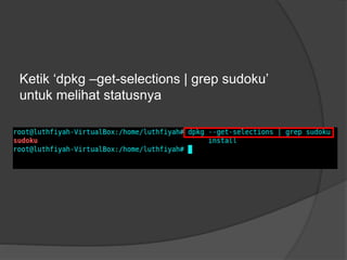 Ketik ‘dpkg –get-selections | grep sudoku’
untuk melihat statusnya
 