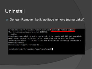 Uninstall
 Dengan Remove : ketik ‘aptitude remove (nama paket)
 