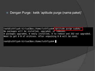 Dengan Purge : ketik ‘aptitude purge (nama paket)’
 