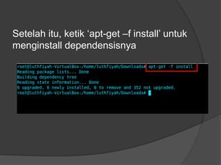 Setelah itu, ketik ‘apt-get –f install’ untuk
menginstall dependensisnya
 