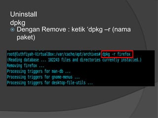 Uninstall
dpkg
 Dengan Remove : ketik ‘dpkg –r (nama
paket)
 