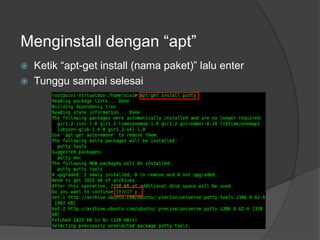 Menginstall dengan “apt”
 Ketik “apt-get install (nama paket)” lalu enter
 Tunggu sampai selesai
 