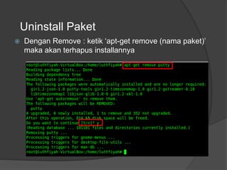 Uninstall Paket
 Dengan Remove : ketik ‘apt-get remove (nama paket)’
maka akan terhapus installannya
 