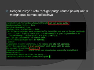  Dengan Purge : ketik ‘apt-get purge (nama paket)’ untuk
menghapus semua aplikasinya
 