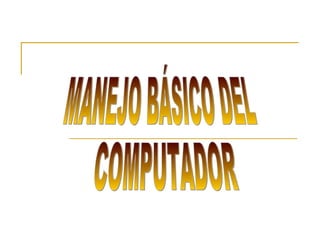 MANEJO BÁSICO DEL COMPUTADOR 