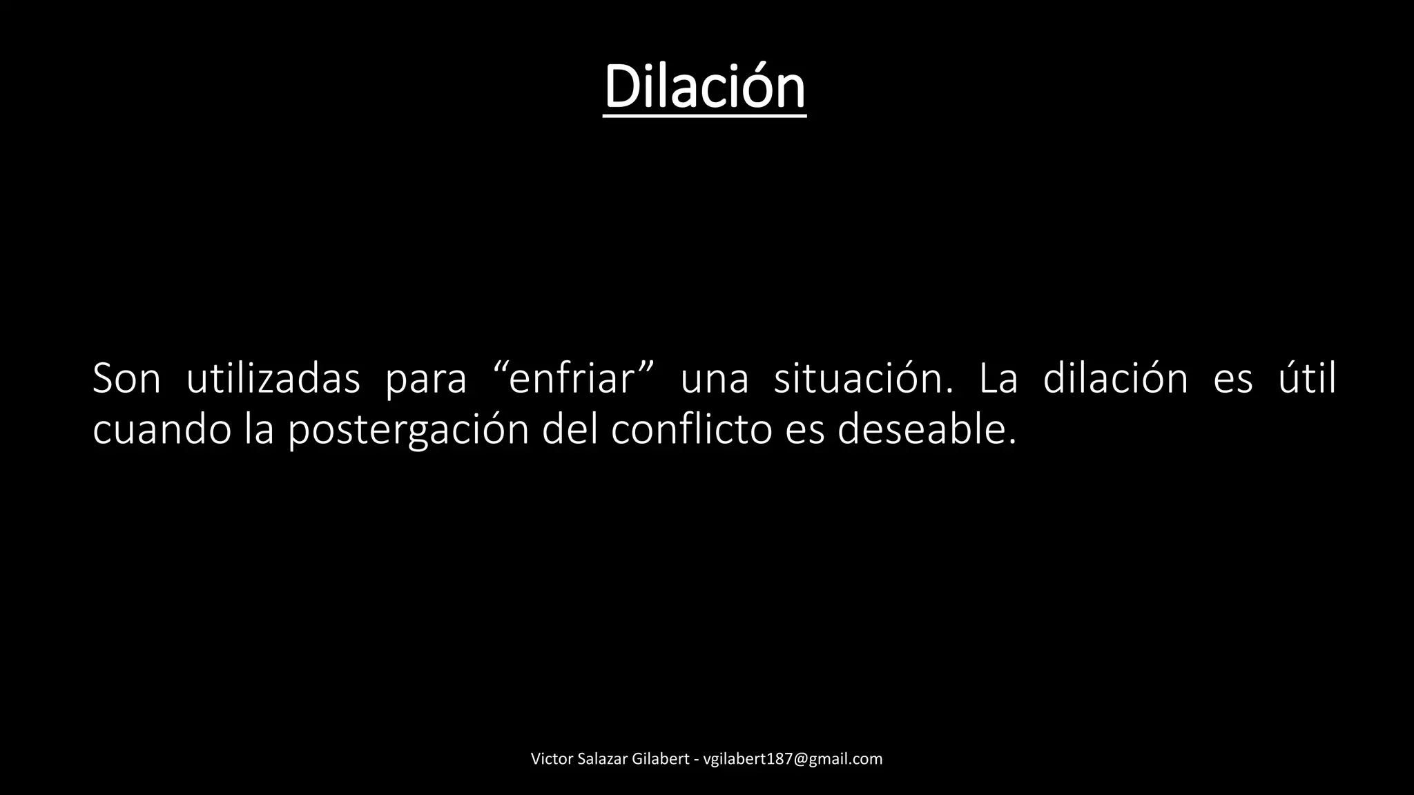 Dilación
Son utilizadas para “enfriar” una situación. La dilación es útil
cuando la postergación del conflicto es deseable.
Victor Salazar Gilabert - vgilabert187@gmail.com
 