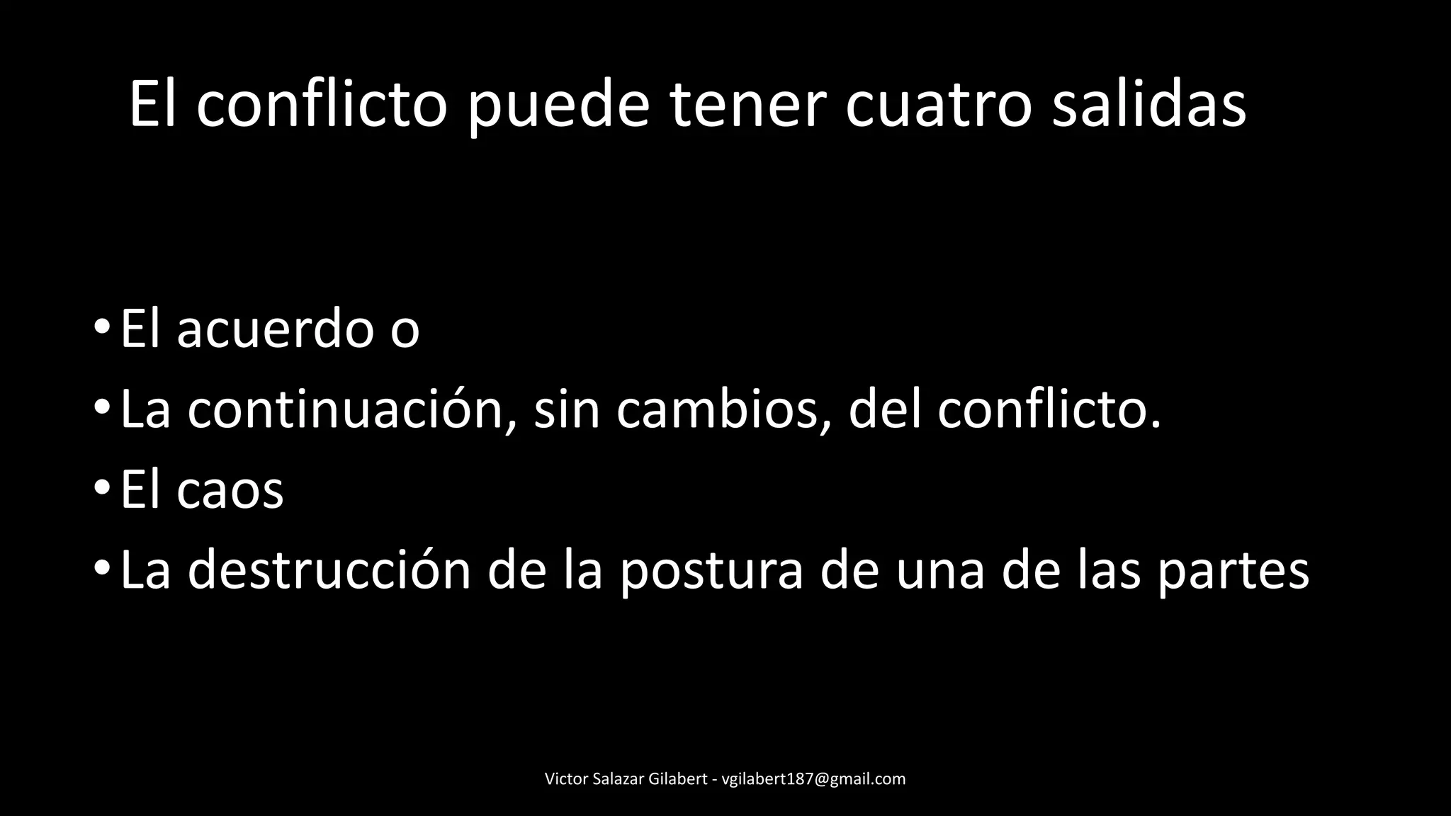 •El acuerdo o
•La continuación, sin cambios, del conflicto.
•El caos
•La destrucción de la postura de una de las partes
Victor Salazar Gilabert - vgilabert187@gmail.com
El conflicto puede tener cuatro salidas
 