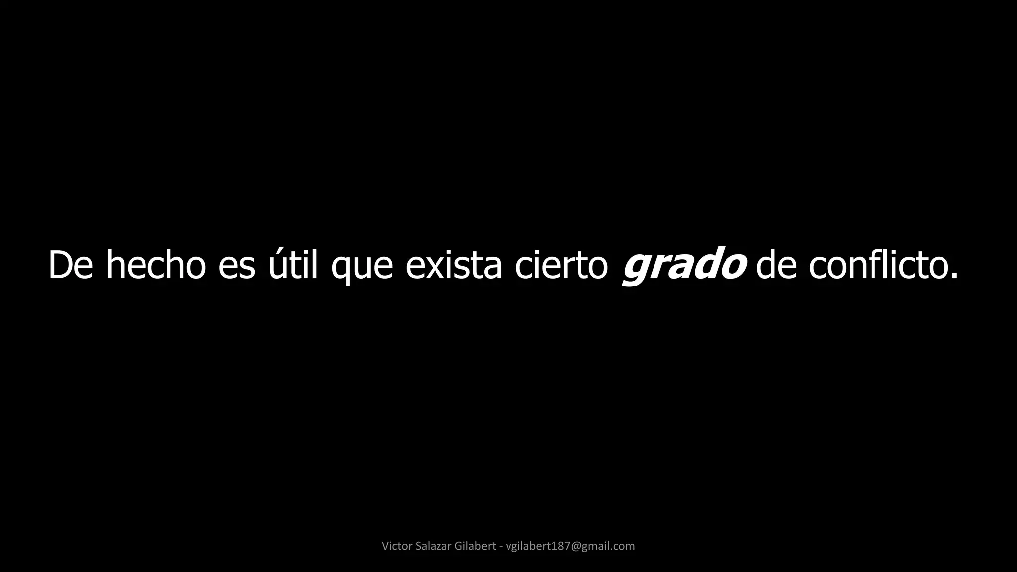 De hecho es útil que exista cierto grado de conflicto.
Victor Salazar Gilabert - vgilabert187@gmail.com
 