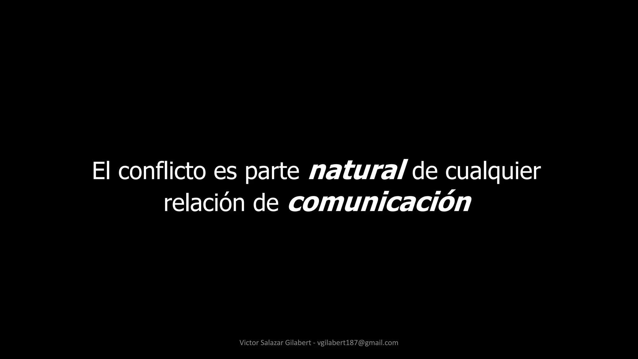 El conflicto es parte natural de cualquier
relación de comunicación
Victor Salazar Gilabert - vgilabert187@gmail.com
 
