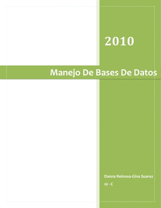 2010

Manejo De Bases De Datos




            Danna Reinoso-Gina Suarez
            10 - C
 