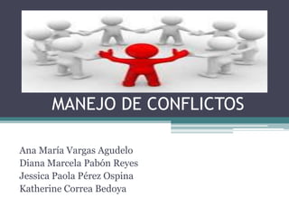 MANEJO DE CONFLICTOS
Ana María Vargas Agudelo
Diana Marcela Pabón Reyes
Jessica Paola Pérez Ospina
Katherine Correa Bedoya
 