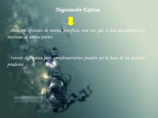 Negociación Exitosa Incluyen opciones de mutuo beneficio, una vez que se han descubierto los intereses de ambas partes Interés diferentes pero complementarios pueden ser la base de un acuerdo prudente 