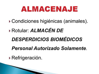  Condiciones   higiénicas (animales).
 Rotular:   ALMACÉN DE
 DESPERDICIOS BIOMÉDICOS
 Personal Autorizado Solamente.
 Refrigeración.
 