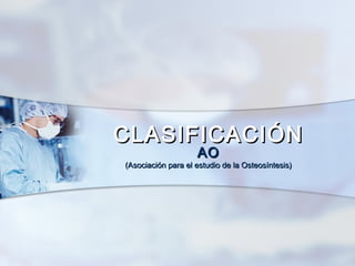 CLASIFICACIÓNCLASIFICACIÓN
AOAO
(Asociación para el estudio de la Osteosíntesis)(Asociación para el estudio de la Osteosíntesis)
 