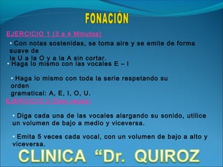 EJERCICIO 1 (3 a 4 Minutos)
 • Con notas sostenidas, se toma aire y se emite de forma
 suave de
 la U a la O y a la A sin cortar.
• Haga lo mismo con las vocales E – I

 • Haga lo mismo con toda la serie respetando su
 orden
 gramatical: A, E, I, O, U.
EJERCICIO 2 (Dos veces)

 • Diga cada una de las vocales alargando su sonido, utilice
 un volumen de bajo a medio y viceversa.

  • Emita 5 veces cada vocal, con un volumen de bajo a alto y
  viceversa.
 