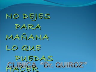 NO DEJES
  PARA
MAÑANA
LO QUE
  PUEDAS
HACER
 