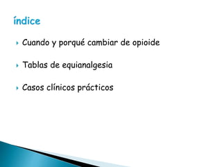  Cuando y porqué cambiar de opioide
 Tablas de equianalgesia
 Casos clínicos prácticos
 
