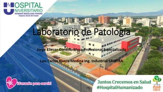 Laboratorio de Patología
Jorge Eliecer Gordillo Mesa Profesional Especializado
Luis Carlos Rivera Medina Ing. Industrial SAVITRA
 