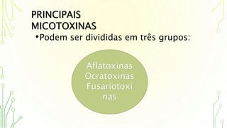 •Podem ser divididas em três grupos:
PRINCIPAIS
MICOTOXINAS
Aflatoxinas
Ocratoxinas
Fusariotoxi
nas
 