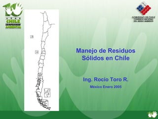Manejo de Residuos Sólidos en Chile Ing. Rocío Toro R. México Enero 2005 