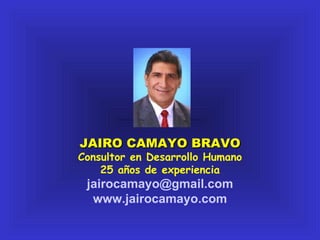 JAIRO CAMAYO BRAVO Consultor en Desarrollo Humano 25 años de experiencia [email_address] www.jairocamayo.com 