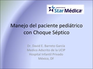 Manejo del paciente pediátrico con Choque Séptico Dr. David E. Barreto García Medico Adscrito de la UCIP Hospital Infantil Privado México, DF 