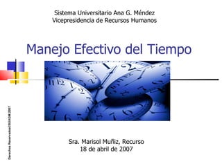 Manejo Efectivo del Tiempo Sistema Universitario Ana G. Méndez Vicepresidencia de Recursos Humanos Sra. Marisol Muñiz, Recurso 18 de abril de 2007 