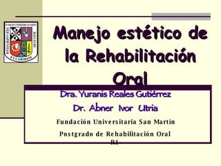 Manejo estético de la Rehabilitación Oral Dra. Yuranis Reales Gutiérrez Dr.  Abner  Ivor  Utria Fundación Universitaria San Martín Postgrado de Rehabilitación Oral R1 