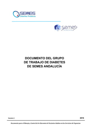 Documento para el Manejo y Control de la Glucemia de Pacientes Adultos en los Servicios de Urgencias
DOCUMENTO DEL GRUPO
DE TRABAJO DE DIABETES
DE SEMES ANDALUCÍA
Versión 2 2016
 