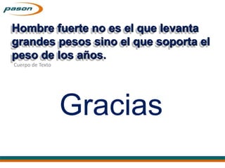 Cuerpo de Texto
Gracias
Hombre fuerte no es el que levanta
grandes pesos sino el que soporta el
peso de los años.
 