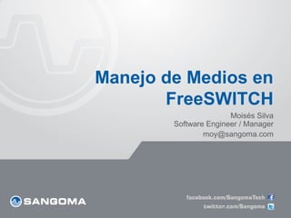 Manejo de Medios en
FreeSWITCH
Moisés Silva
Software Engineer / Manager
moy@sangoma.com

 
